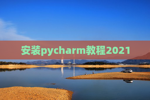 安装pycharm教程2021